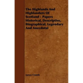 The Highlands and Highlanders of Scotland - Papers Historical, Descriptive, Biographical, Legendary and Anecdotal