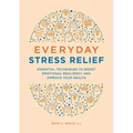Everyday Stress Relief: Essential Techniques to Boost Emotional Resiliency and Improve Your Health