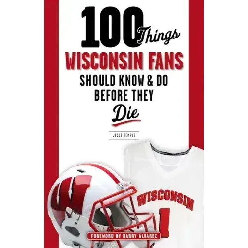 100 Things Wisconsin Fans Should Know & Do Before They Die