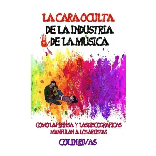 La Cara Oculta de la Industria de la Musica: Como La Prensa Y Las Discográficas Manipulan a Los Artistas