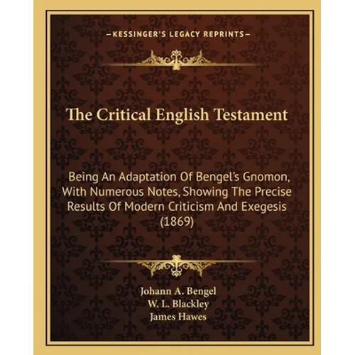 The Critical English Testament: Being an Adaptation of Bengel's Gnomon, with Numerous Notes, Showing the Precise Results of Modern Criticism and Exege
