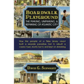 Boardwalk Playground: The Making, Unmaking, & Remaking of Atlantic City: How the people of a New Jersey resort built a seaside paradise, los