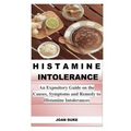 Histamine Intolerance: An Expository Guide on the Causes, Symptoms and Remedy to Histamine Intolerances