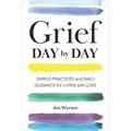 Grief Day by Day: Simple Practices and Daily Guidance for Living with Loss