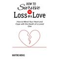 How to Survive the Loss of a Love: How to Mend Your Heart and Cope with the Death of a Loved One