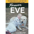 Forever, Eve: The True Story of a "Cast Off" Dog Who Never Stopped Loving
