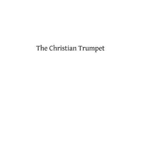 The Christian Trumpet: OR, Previsions and Predictions about Impending General Calamities, The Universal Triumph of the Church, The Coming of