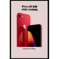 iPhone Se 2020 User Manual: An Insight On How To Use The New iPhone SE Second Generation With Pictures And Guide On The Newly Upgraded iOS