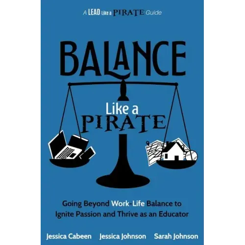 Balance Like a Pirate: Going beyond Work-Life Balance to Ignite Passion and Thrive as an Educator