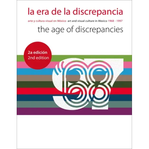 La Era de la Discrepancia/The Age Of Discrepancies: Arte y Cultura Visual en Mexico/Art And Visual Culture In Mexico 1968-1997