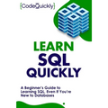 Learn SQL Quickly: A Beginner's Guide to Learning SQL, Even If You're New to Databases