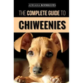 The Complete Guide to Chiweenies: Finding, Training, Caring for and Loving your Chihuahua Dachshund Mix