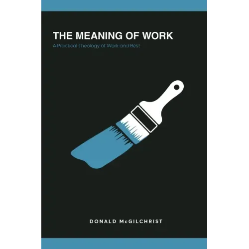 The Meaning of Work: A Practical Theology of Work and Rest