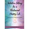 Intuitive Eating for a Balanced Happy Life: food journal & happiness tracker