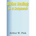 Divine Healing: Is It Scriptural?