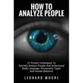 How To Analyze People: 21 Proven Techniques To Secretly Analyze People And Understand Body Language, Personality Types And Human Behavior