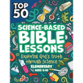 Top 50 Science-Based Bible Lessons: Exploring God's Truth Through Science, Ages 5-10