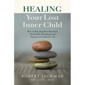 Healing Your Lost Inner Child: How to Stop Impulsive Reactions, Set Healthy Boundaries and Embrace an Authentic Life