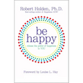 Be Happy!: Release the Power of Happiness in You