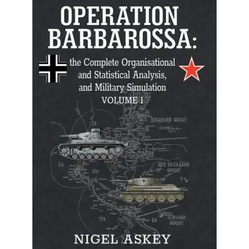 Operation Barbarossa: the Complete Organisational and Statistical Analysis, and Military Simulation, Volume I
