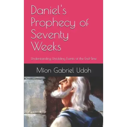 Daniel's Prophecy of Seventy Weeks: Understanding Unfolding Events of the End-Time