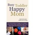 Busy Toddler, Happy Mom: Over 280 Activities to Engage Your Toddler in Small Motor and Gross Motor Activities, Crafts, Language Development and