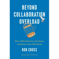 Beyond Collaboration Overload: How to Work Smarter, Get Ahead, and Restore Your Well-Being