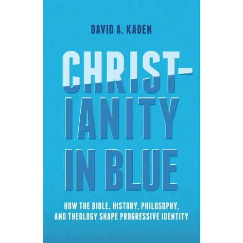 Christianity in Blue: How the Bible, History, Philosophy, and Theology Shape Progressive Identity