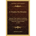 A Treatise On Miracles: Wherein Their Nature, Conditions, Characteristics, And True Immediate Cause Are Clearly Stated (1747)