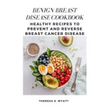 Benign Breast Disease Cookbook: Healthy Recipes to Prevent and Reverse Breast Cancer Disease