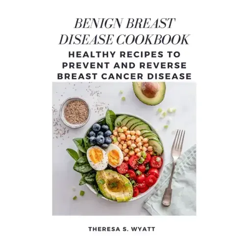 Benign Breast Disease Cookbook: Healthy Recipes to Prevent and Reverse Breast Cancer Disease