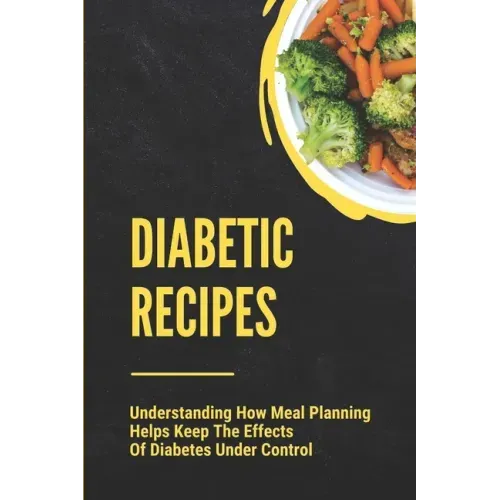 Diabetic Recipes: Understanding How Meal Planning Helps Keep The Effects Of Diabetes Under Control: 30 Minute Diabetic Recipes