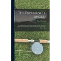 The Experienced Angler: or, Angling Improved: Imparting Many of the Aptest Ways and Choicest Experiments for the Taking Most Sorts of Fish in Pond or