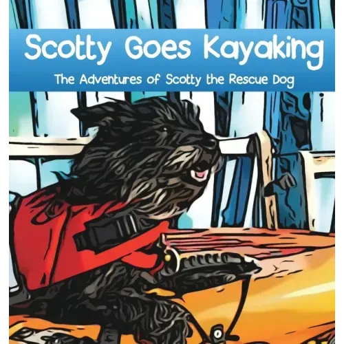 Scotty Goes Kayaking: The Adventures of Scotty the Rescue Dog