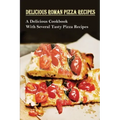 Delicious Roman Pizza Recipes: A Delicious Cookbook With Several Tasty Pizza Recipes: Delicious Pizza Recipes