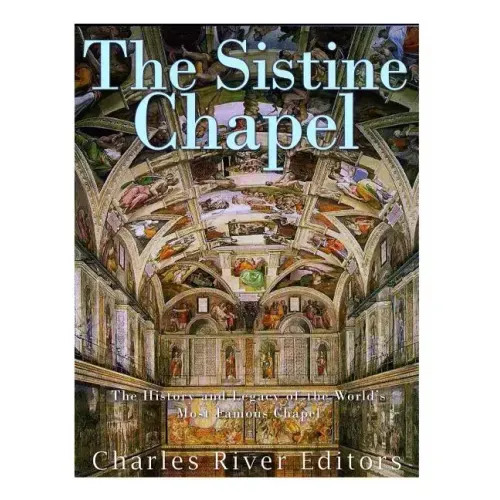 The Sistine Chapel: The History and Legacy of the World's Most Famous Chapel