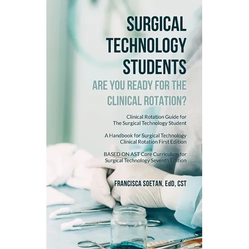 Surgical Technology Students - Are You Ready for The Clinical Rotation? Clinical Rotation Guide for The Surgical Technology Student: A Handbook for Su