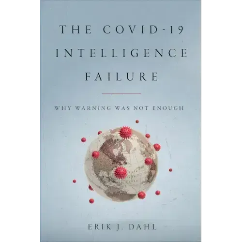 The Covid-19 Intelligence Failure: Why Warning Was Not Enough