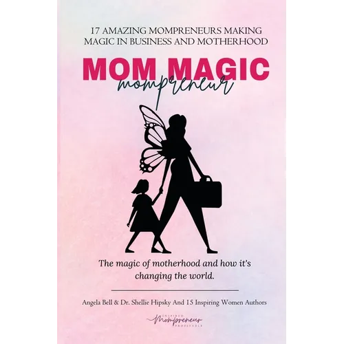 Mom Magic Mompreneur: The Magic of Motherhood and How It's Changing the World
