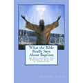 What the Bible Really Says About Baptism: An Explanation and Defense of Baptism by Immersion