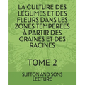 La Culture Des Légumes Et Des Fleurs Dans Les Zones Temperees À Partir Des Graines Et Des Racines: Tome 2