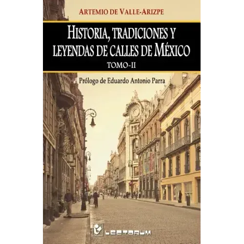 Historia, tradiciones y leyendas de calles de Mexico. Tomo II: Prologo de Eduardo Antonio Parra
