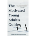 The Motivated Young Adult's Guide to Career Success and Adulthood: Proven Tips for Becoming a Mature Adult, Starting a Rewarding Career and Finding Li