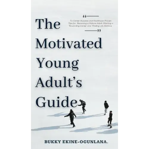The Motivated Young Adult's Guide to Career Success and Adulthood: Proven Tips for Becoming a Mature Adult, Starting a Rewarding Career and Finding Li