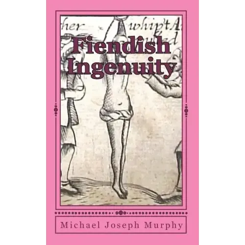 Fiendish Ingenuity: An Illustrated History of Torture Throughout the Ages