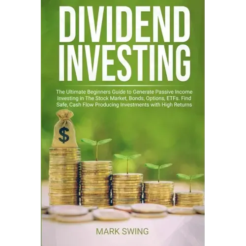 Dividend Investing: The Ultimate Beginners Guide to Generate Passive Income Investing in The Stock Market, Bonds, Options, ETFs. Find Safe