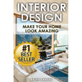 Interior Design: Make Your Home Look Amazing (Luxurious Home Decorating on a Budget)