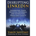 Disrupting LinkedIn: The Definitive Guide to Generating Leads, Receiving Referrals and Attracting High-End Clients Through Marketing on LinkedIn