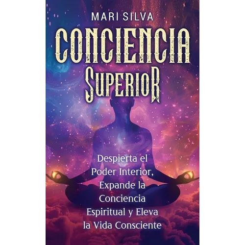 Conciencia Superior: Despierta el poder interior, expande la conciencia espiritual y eleva la vida consciente
