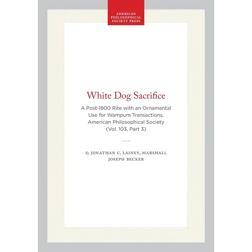 White Dog Sacrifice: A Post-1800 Rite with an Ornamental Use for Wampum, Transactions, American Philosophical Society (Vol. 103, Part 3)